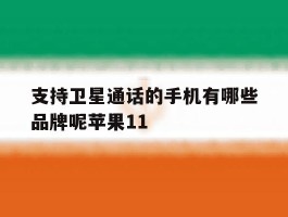 支持卫星通话的手机有哪些品牌呢苹果11的简单介绍