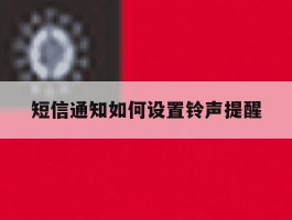 短信通知如何设置铃声提醒的简单介绍