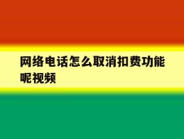 网络电话怎么取消扣费功能呢视频