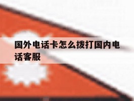 国外电话卡怎么拨打国内电话客服