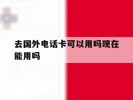 去国外电话卡可以用吗现在能用吗