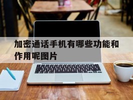 加密通话手机有哪些功能和作用呢图片