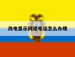 改电显示网络电话怎么办理