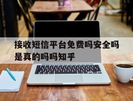 接收短信平台免费吗安全吗是真的吗吗知乎的简单介绍