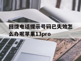 关于回拨电话提示号码已失效怎么办呢苹果13pro的信息
