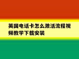 关于英国电话卡怎么激活流程视频教学下载安装的信息