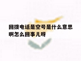 包含回拨电话是空号是什么意思啊怎么回事儿呀的词条