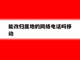 包含能改归属地的网络电话吗移动的词条