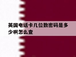英国电话卡几位数密码是多少啊怎么查