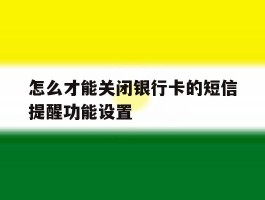 怎么才能关闭银行卡的短信提醒功能设置
