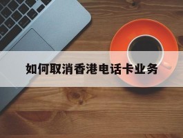 如何取消香港电话卡业务