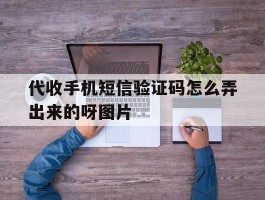 代收手机短信验证码怎么弄出来的呀图片的简单介绍