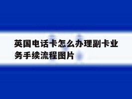 英国电话卡怎么办理副卡业务手续流程图片的简单介绍