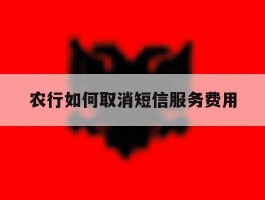 农行如何取消短信服务费用