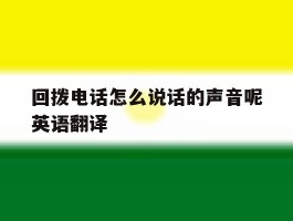 回拨电话怎么说话的声音呢英语翻译