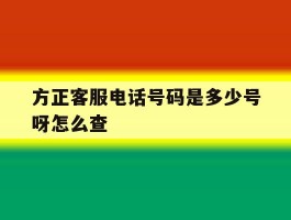 方正客服电话号码是多少号呀怎么查