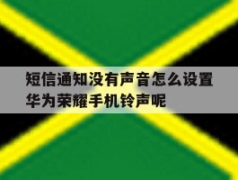 短信通知没有声音怎么设置华为荣耀手机铃声呢的简单介绍