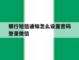 银行短信通知怎么设置密码登录微信