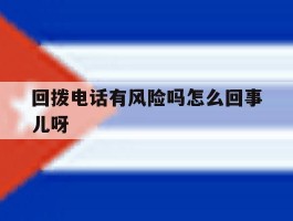回拨电话有风险吗怎么回事儿呀的简单介绍