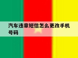 汽车违章短信怎么更改手机号码