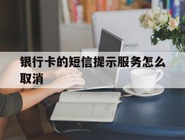 银行卡的短信提示服务怎么取消