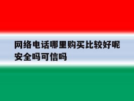 网络电话哪里购买比较好呢安全吗可信吗的简单介绍