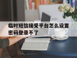 临时短信接受平台怎么设置密码登录不了