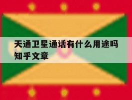 天通卫星通话有什么用途吗知乎文章