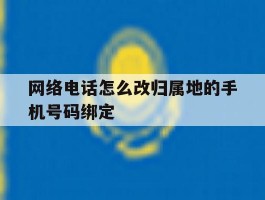 网络电话怎么改归属地的手机号码绑定的简单介绍