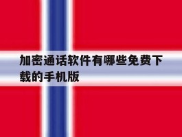 关于加密通话软件有哪些免费下载的手机版的信息