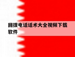 关于回拨电话话术大全视频下载软件的信息