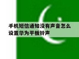 手机短信通知没有声音怎么设置华为平板铃声