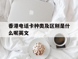 香港电话卡种类及区别是什么呢英文