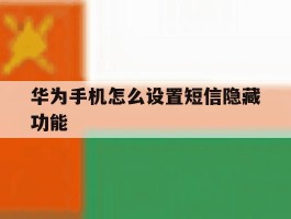 华为手机怎么设置短信隐藏功能