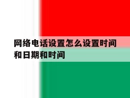 网络电话设置怎么设置时间和日期和时间