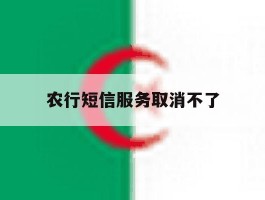 农行短信服务取消不了