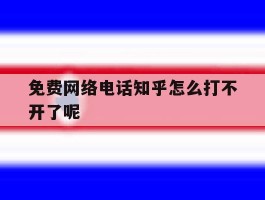 免费网络电话知乎怎么打不开了呢