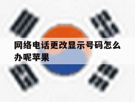 网络电话更改显示号码怎么办呢苹果