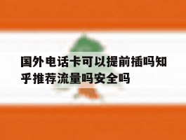 国外电话卡可以提前插吗知乎推荐流量吗安全吗的简单介绍