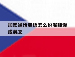 加密通话英语怎么说呢翻译成英文