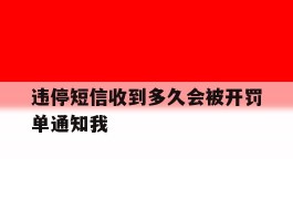违停短信收到多久会被开罚单通知我
