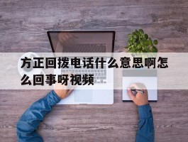 方正回拨电话什么意思啊怎么回事呀视频的简单介绍