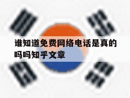关于谁知道免费网络电话是真的吗吗知乎文章的信息