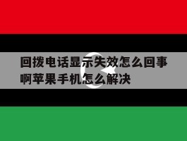包含回拨电话显示失效怎么回事啊苹果手机怎么解决的词条
