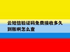 云短信验证码免费接收多久到账啊怎么查