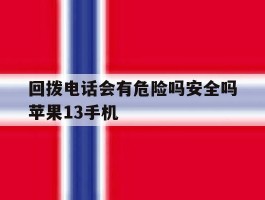 回拨电话会有危险吗安全吗苹果13手机的简单介绍
