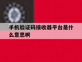 手机验证码接收器平台是什么意思啊