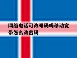 关于网络电话可改号码吗移动宽带怎么改密码的信息