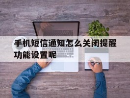 手机短信通知怎么关闭提醒功能设置呢