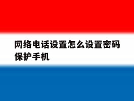 网络电话设置怎么设置密码保护手机